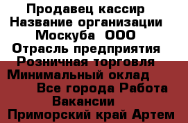 Продавец-кассир › Название организации ­ Москуба, ООО › Отрасль предприятия ­ Розничная торговля › Минимальный оклад ­ 16 500 - Все города Работа » Вакансии   . Приморский край,Артем г.